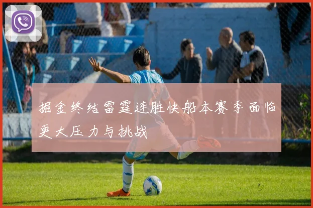 掘金终结雷霆连胜快船本赛季面临更大压力与挑战