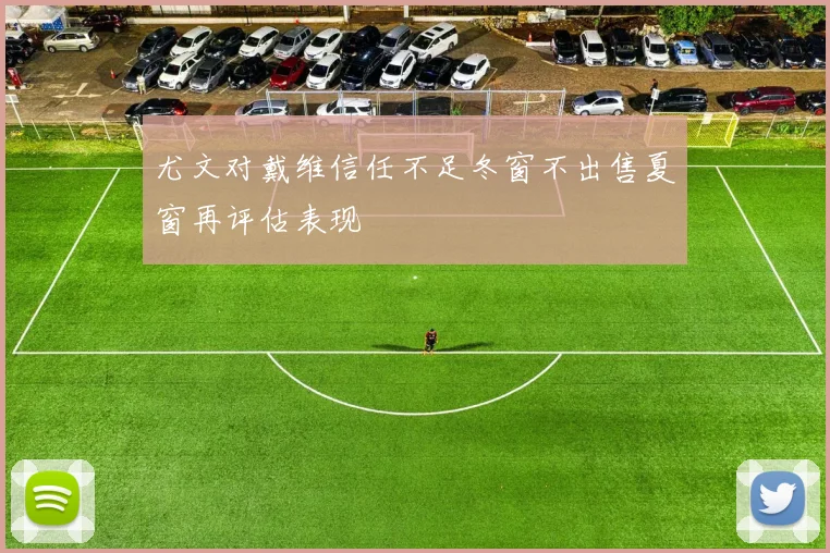 尤文对戴维信任不足冬窗不出售夏窗再评估表现