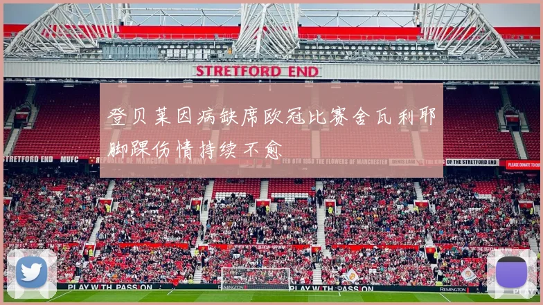 登贝莱因病缺席欧冠比赛舍瓦利耶脚踝伤情持续不愈
