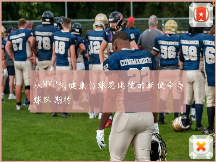从MVP到健康打球恩比德的新使命与球队期待