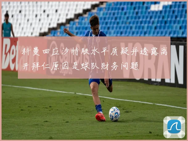科曼回应沙特联水平质疑并透露离开拜仁原因是球队财务问题