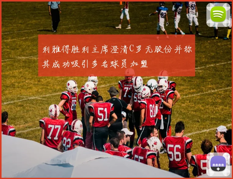 利雅得胜利主席澄清C罗无股份并称其成功吸引多名球员加盟