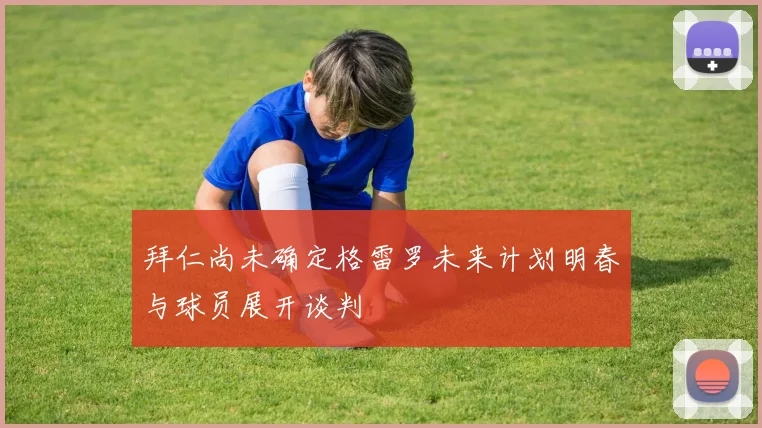 拜仁尚未确定格雷罗未来计划明春与球员展开谈判