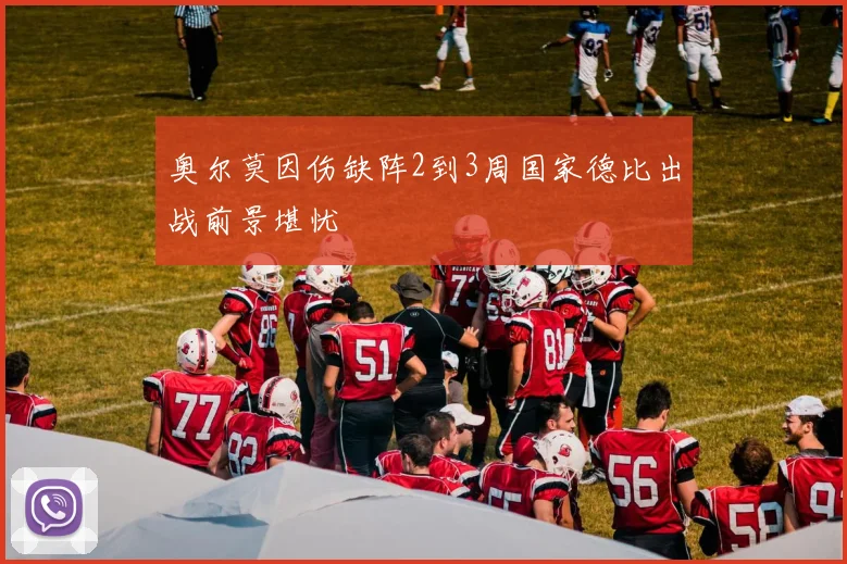 奥尔莫因伤缺阵2到3周国家德比出战前景堪忧