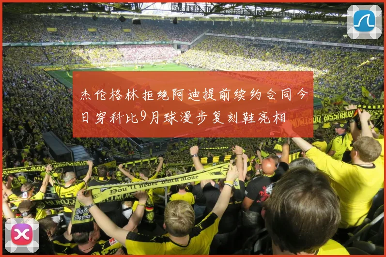 杰伦格林拒绝阿迪提前续约合同今日穿科比9月球漫步复刻鞋亮相