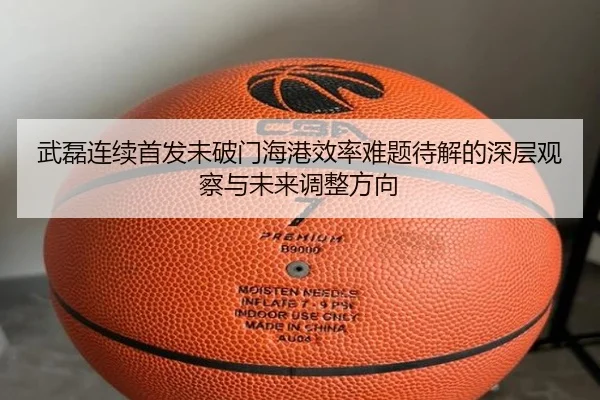 武磊连续首发未破门海港效率难题待解的深层观察与未来调整方向
